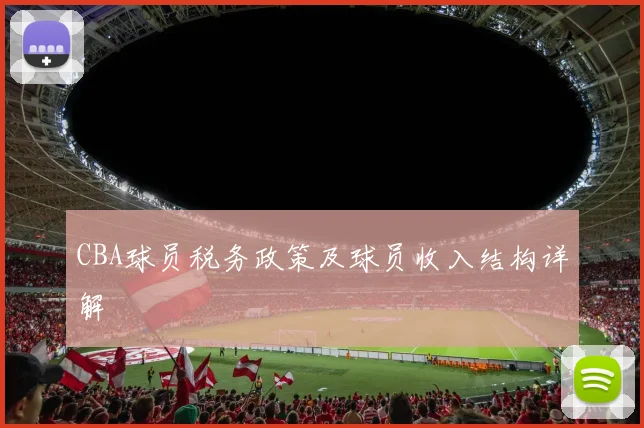 CBA球员税务政策及球员收入结构详解