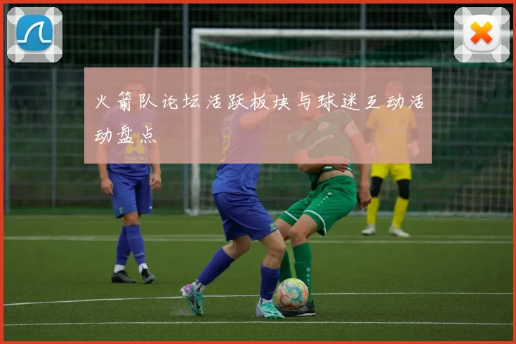 火箭队论坛活跃板块与球迷互动活动盘点