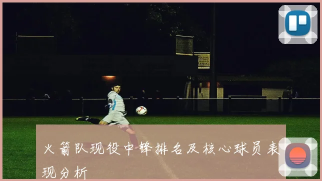 火箭队现役中锋排名及核心球员表现分析