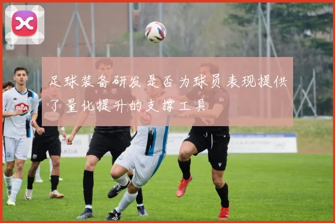 足球装备研发是否为球员表现提供了量化提升的支撑工具