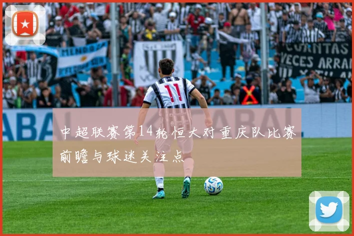 中超联赛第14轮恒大对重庆队比赛前瞻与球迷关注点