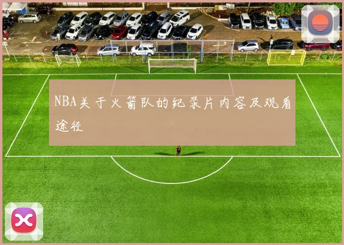 NBA关于火箭队的纪录片内容及观看途径