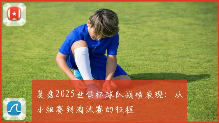 复盘2025世俱杯球队战绩表现：从小组赛到淘汰赛的征程