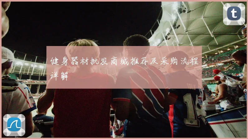 健身器材批发商城推荐及采购流程详解