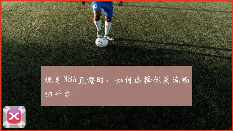 观看NBA直播时，如何选择优质流畅的平台